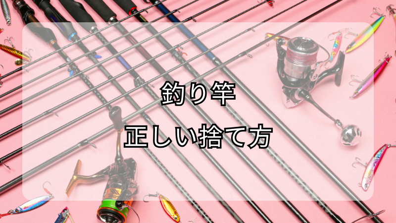 釣り竿の正しい捨て方：環境に優しい処理方法を解説