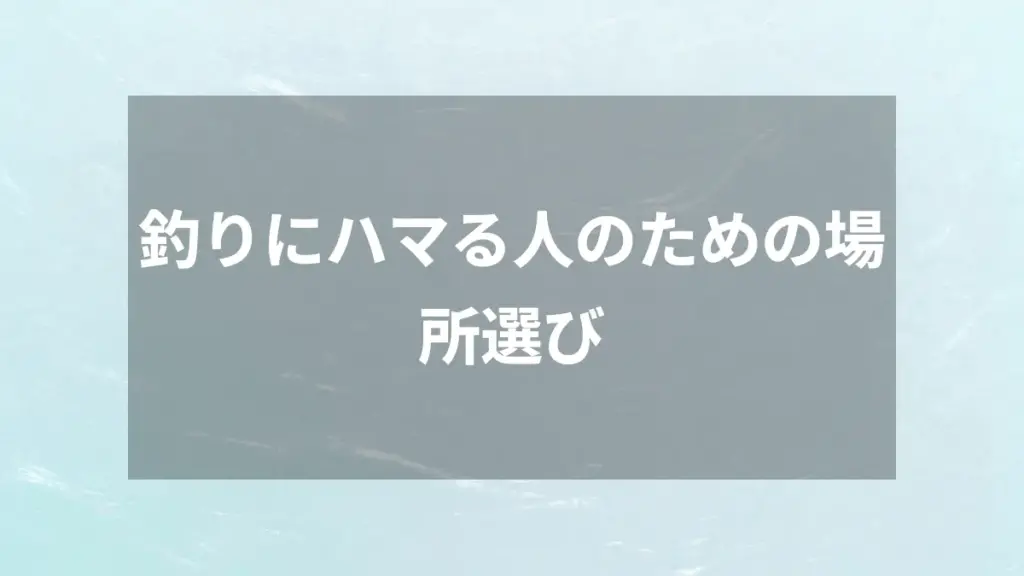 釣りにハマる人のための場所選び