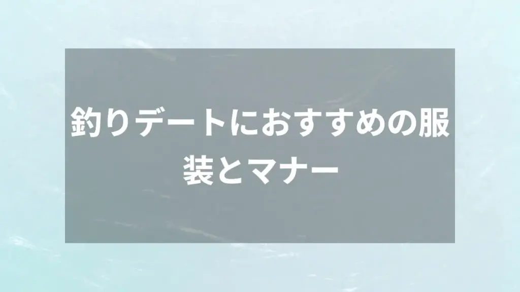 釣りデートにおすすめの服装とマナー
