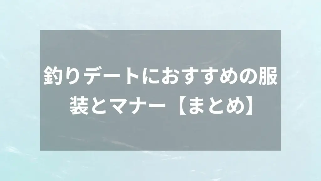 釣りデートにおすすめの服装とマナー【まとめ】